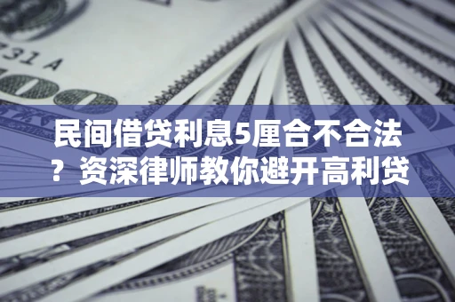 济南民间借贷利息5厘合不合法？资深律师教你避开高利贷陷阱