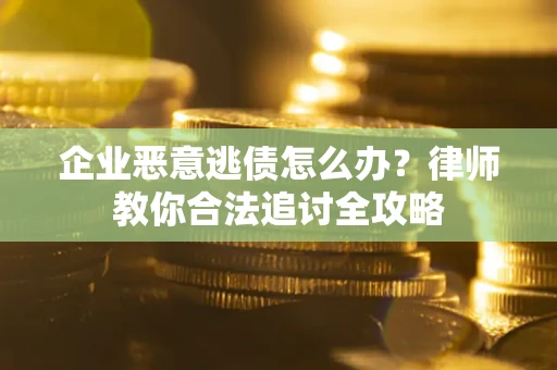 济南企业恶意逃债怎么办？律师教你合法追讨全攻略