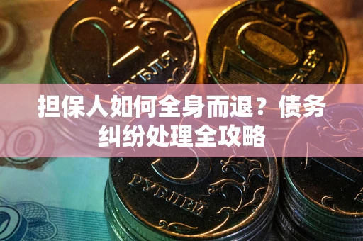 济南担保人如何全身而退？债务纠纷处理全攻略