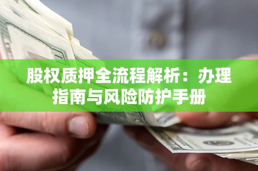 济南股权质押全流程解析：办理指南与风险防护手册