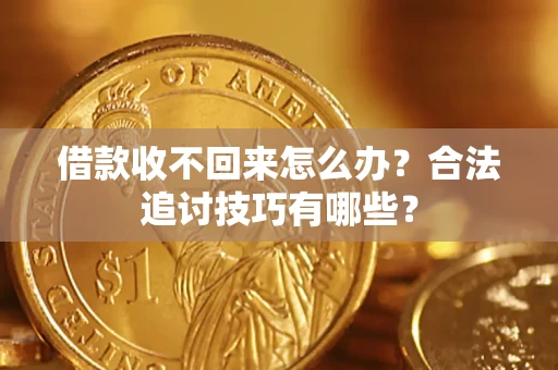 济南借款收不回来怎么办？合法追讨技巧有哪些？