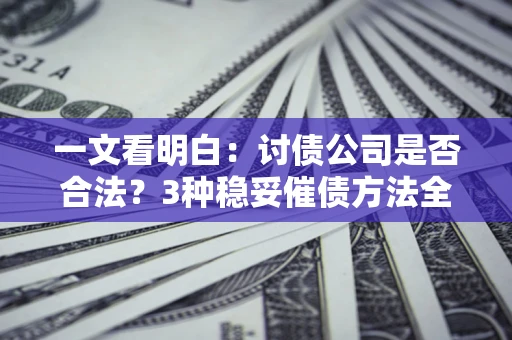 济南一文看明白：讨债公司是否合法？3种稳妥催债方法全解析