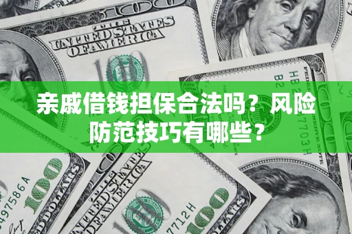 济南亲戚借钱担保合法吗？风险防范技巧有哪些？