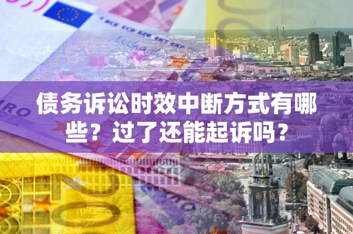 济南债务诉讼时效中断方式有哪些？过了还能起诉吗？