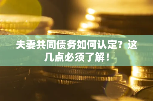济南夫妻共同债务如何认定？这几点必须了解！