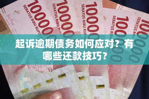 济南起诉逾期债务如何应对？有哪些还款技巧？