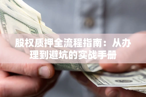济南股权质押全流程指南：从办理到避坑的实战手册