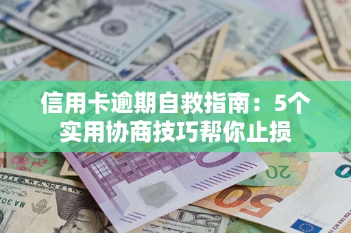 济南信用卡逾期自救指南：5个实用协商技巧帮你止损