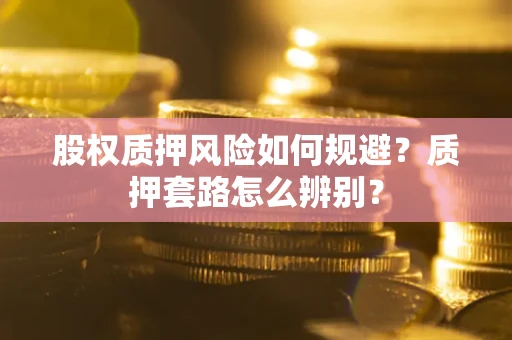 济南股权质押风险如何规避？质押套路怎么辨别？
