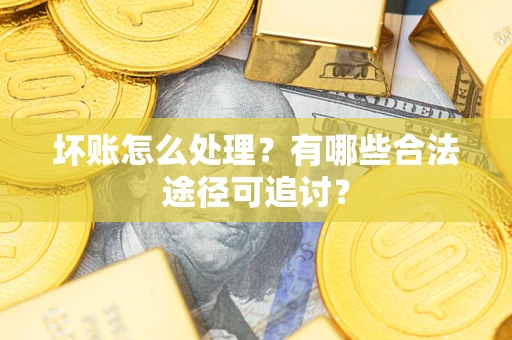 济南坏账怎么处理？有哪些合法途径可追讨？