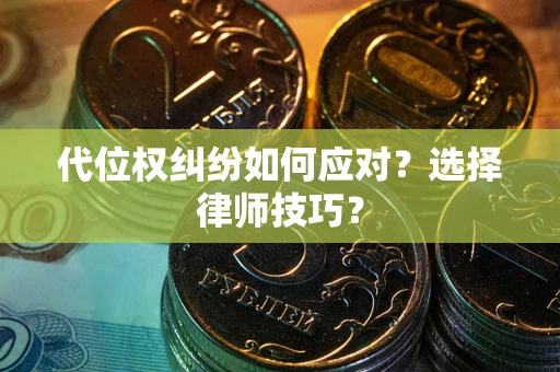 济南代位权纠纷如何应对？选择律师技巧？