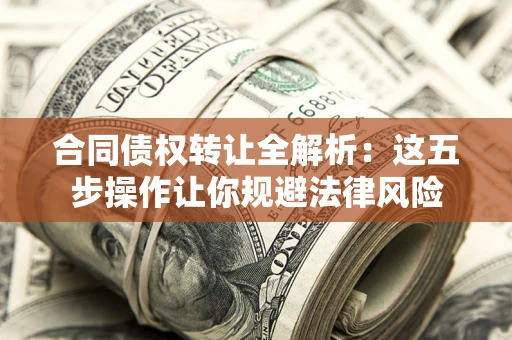 济南合同债权转让全解析：这五步操作让你规避法律风险