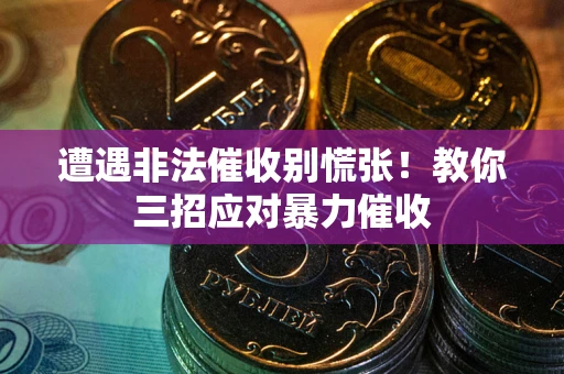 济南遭遇非法催收别慌张！教你三招应对暴力催收