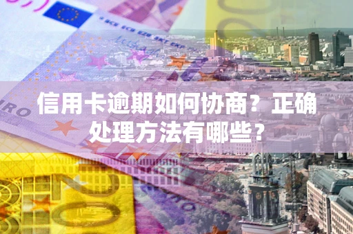 济南信用卡逾期如何协商？正确处理方法有哪些？