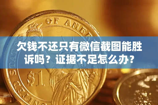 济南欠钱不还只有微信截图能胜诉吗？证据不足怎么办？