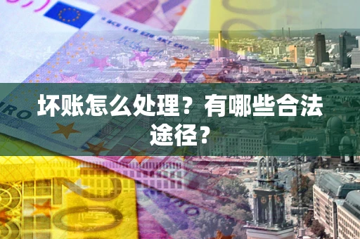 济南坏账怎么处理？有哪些合法途径？