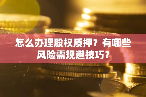 济南怎么办理股权质押？有哪些风险需规避技巧？
