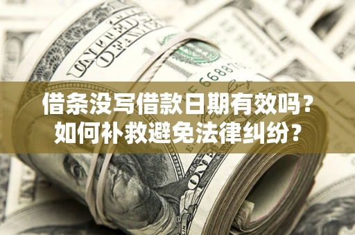 济南借条没写借款日期有效吗？如何补救避免法律纠纷？