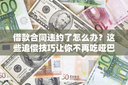 济南借款合同违约了怎么办？这些追偿技巧让你不再吃哑巴亏