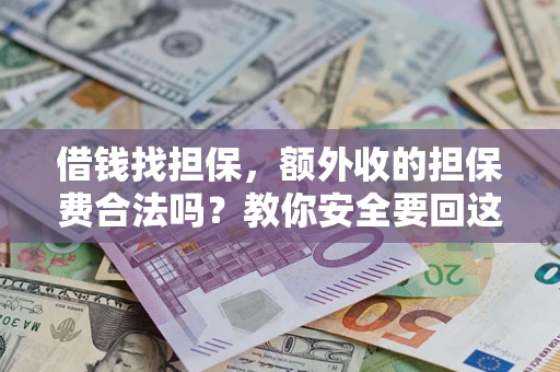 济南借钱找担保，额外收的担保费合法吗？教你安全要回这笔钱