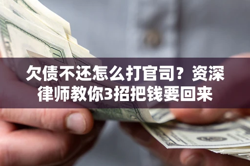 济南欠债不还怎么打官司？资深律师教你3招把钱要回来