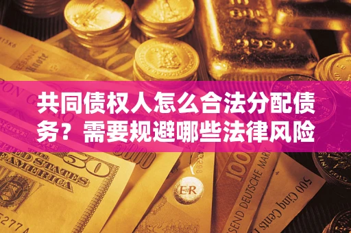 济南共同债权人怎么合法分配债务？需要规避哪些法律风险？