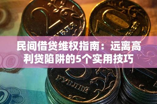 济南民间借贷维权指南：远离高利贷陷阱的5个实用技巧