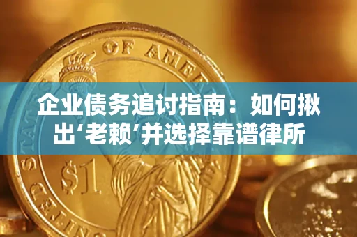 济南企业债务追讨指南：如何揪出‘老赖’并选择靠谱律所