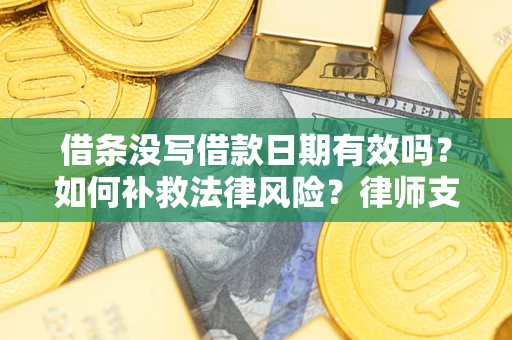 济南借条没写借款日期有效吗？如何补救法律风险？律师支招