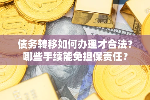 济南债务转移如何办理才合法？哪些手续能免担保责任？