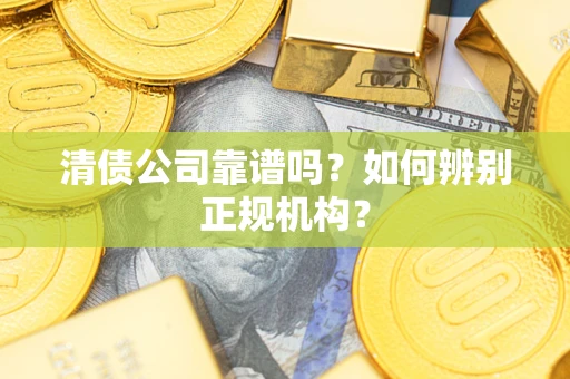 济南清债公司靠谱吗？如何辨别正规机构？