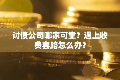 济南讨债公司哪家可靠？遇上收费套路怎么办？
