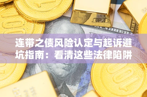 济南连带之债风险认定与起诉避坑指南：看清这些法律陷阱，避免无辜背债