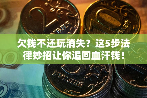 济南欠钱不还玩消失？这5步法律妙招让你追回血汗钱！