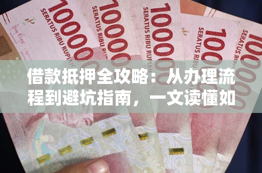 济南借款抵押全攻略：从办理流程到避坑指南，一文读懂如何安全融资