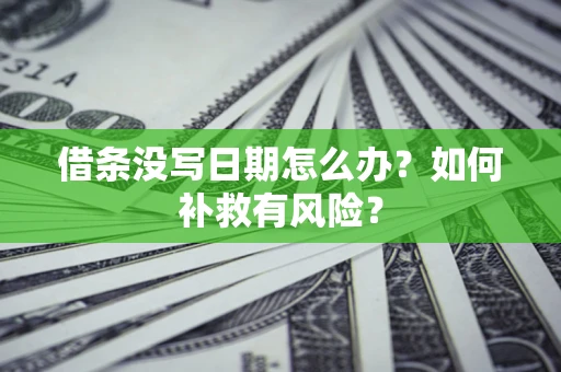 济南借条没写日期怎么办？如何补救有风险？