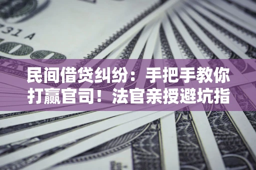 济南民间借贷纠纷：手把手教你打赢官司！法官亲授避坑指南
