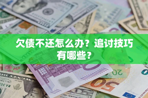 济南欠债不还怎么办？追讨技巧有哪些？
