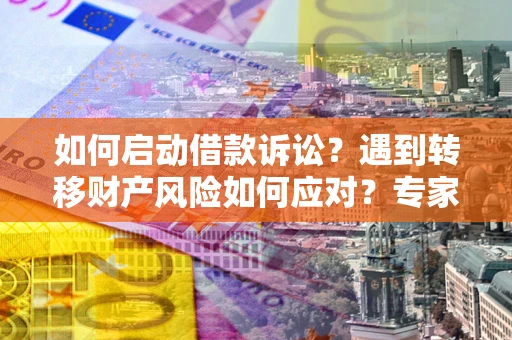 济南如何启动借款诉讼？遇到转移财产风险如何应对？专家解局支招