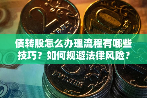 济南债转股怎么办理流程有哪些技巧？如何规避法律风险？