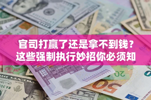 济南官司打赢了还是拿不到钱？这些强制执行妙招你必须知道