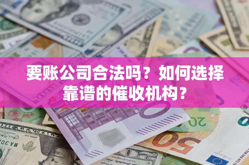 济南要账公司合法吗？如何选择靠谱的催收机构？