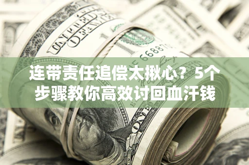 济南连带责任追偿太揪心？5个步骤教你高效讨回血汗钱