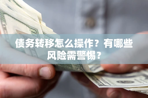 济南债务转移怎么操作？有哪些风险需警惕？