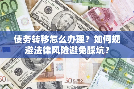 济南债务转移怎么办理？如何规避法律风险避免踩坑？