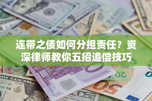 济南连带之债如何分担责任？资深律师教你五招追偿技巧