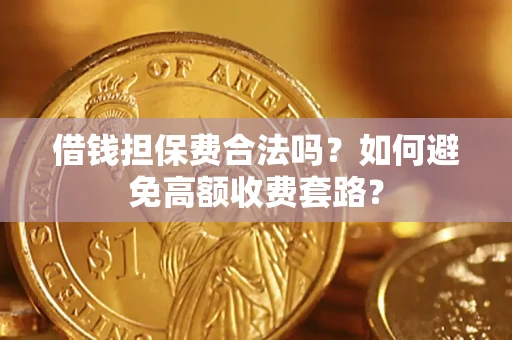 济南借钱担保费合法吗？如何避免高额收费套路？