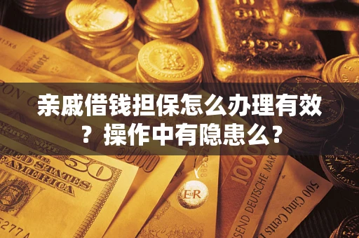 济南亲戚借钱担保怎么办理有效？操作中有隐患么？