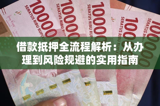 济南借款抵押全流程解析：从办理到风险规避的实用指南