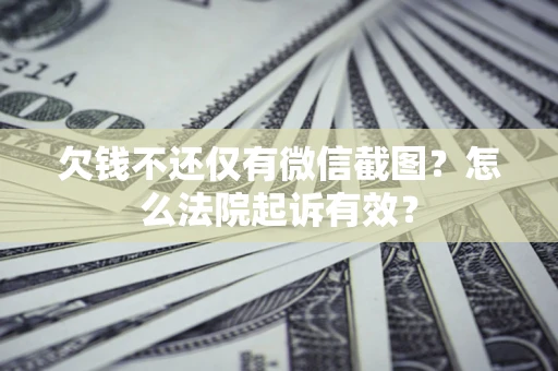 济南欠钱不还仅有微信截图？怎么法院起诉有效？